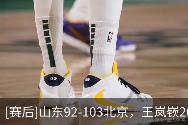 [赛后]山东92-103北京，王岚嵚20分8助4断，桑普森22分8板1助